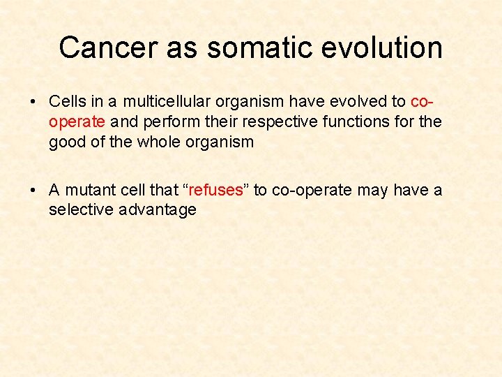 Cancer as somatic evolution • Cells in a multicellular organism have evolved to cooperate