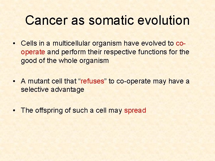 Cancer as somatic evolution • Cells in a multicellular organism have evolved to cooperate