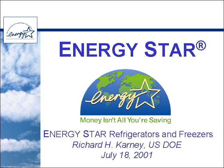 ENERGY ® STAR ENERGY STAR Refrigerators and Freezers Richard H. Karney, US DOE July