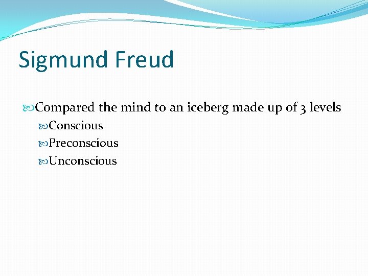 Sigmund Freud Compared the mind to an iceberg made up of 3 levels Conscious