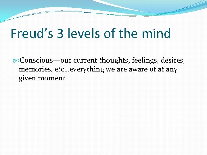 Freud’s 3 levels of the mind Conscious—our current thoughts, feelings, desires, memories, etc…everything we