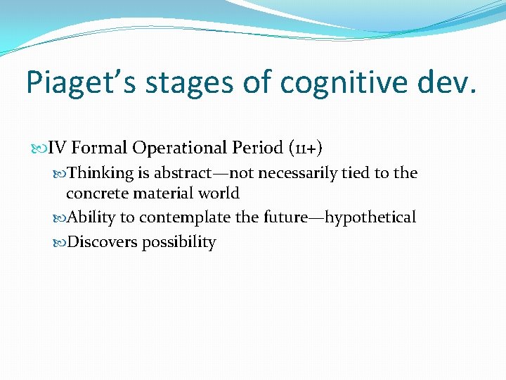 Piaget’s stages of cognitive dev. IV Formal Operational Period (11+) Thinking is abstract—not necessarily