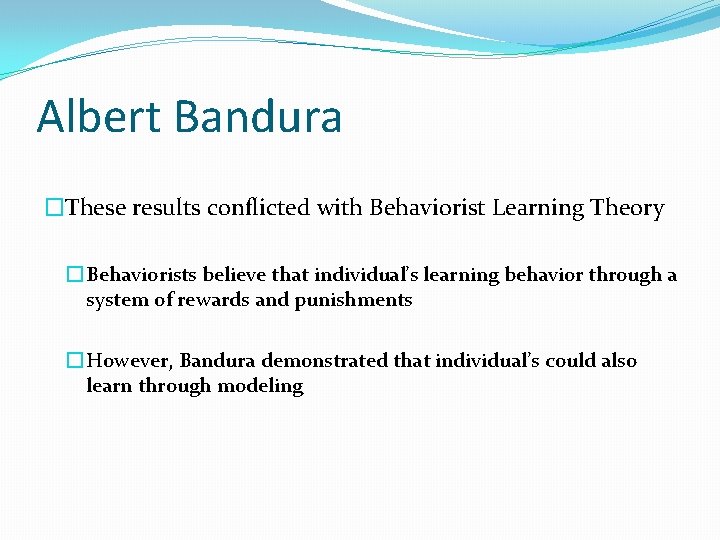 Albert Bandura �These results conflicted with Behaviorist Learning Theory � Behaviorists believe that individual’s