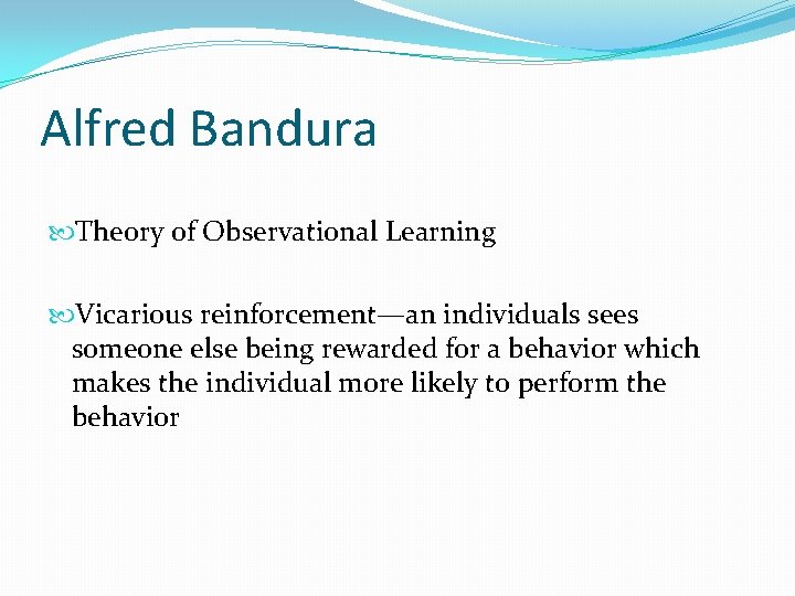 Alfred Bandura Theory of Observational Learning Vicarious reinforcement—an individuals sees someone else being rewarded