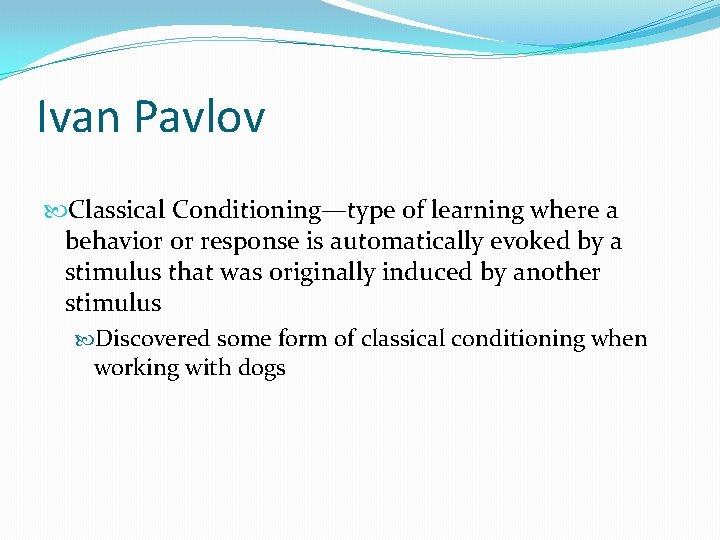 Ivan Pavlov Classical Conditioning—type of learning where a behavior or response is automatically evoked