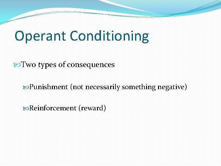 Operant Conditioning Two types of consequences Punishment (not necessarily something negative) Reinforcement (reward) 