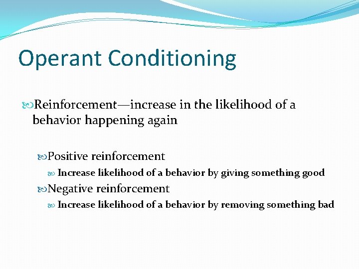 Operant Conditioning Reinforcement—increase in the likelihood of a behavior happening again Positive reinforcement Increase