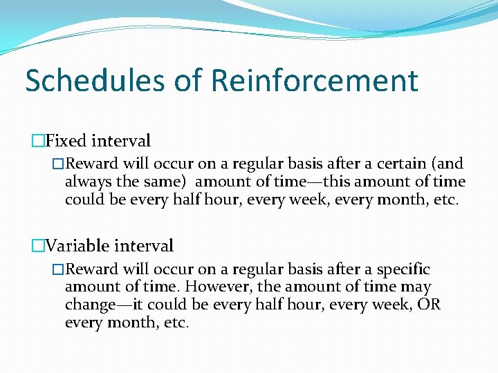 Schedules of Reinforcement �Fixed interval �Reward will occur on a regular basis after a
