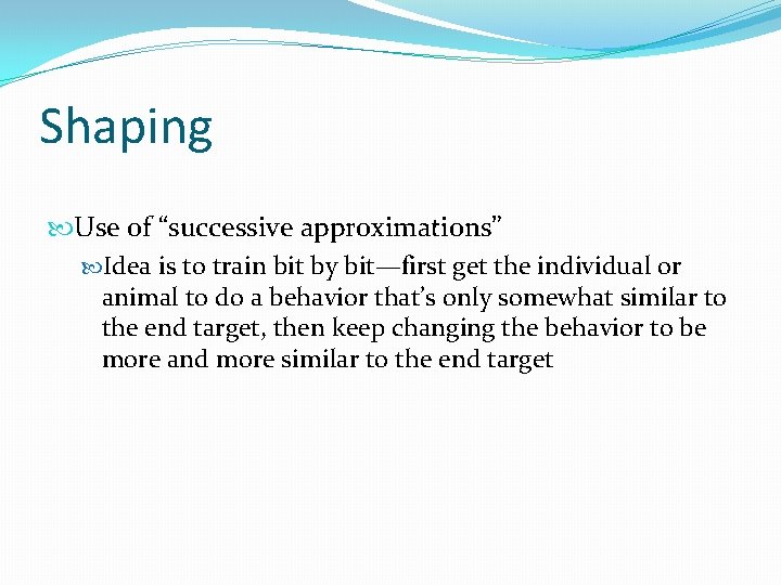 Shaping Use of “successive approximations” Idea is to train bit by bit—first get the