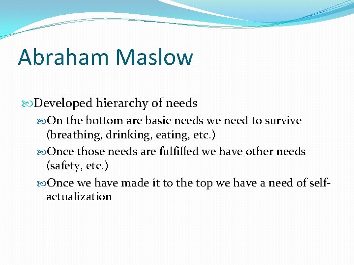 Abraham Maslow Developed hierarchy of needs On the bottom are basic needs we need