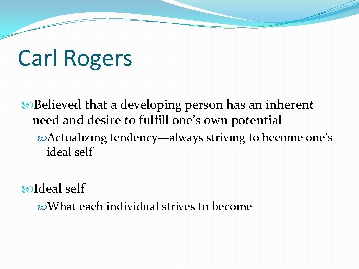 Carl Rogers Believed that a developing person has an inherent need and desire to