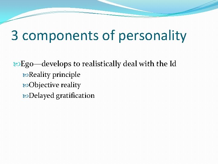 3 components of personality Ego—develops to realistically deal with the Id Reality principle Objective