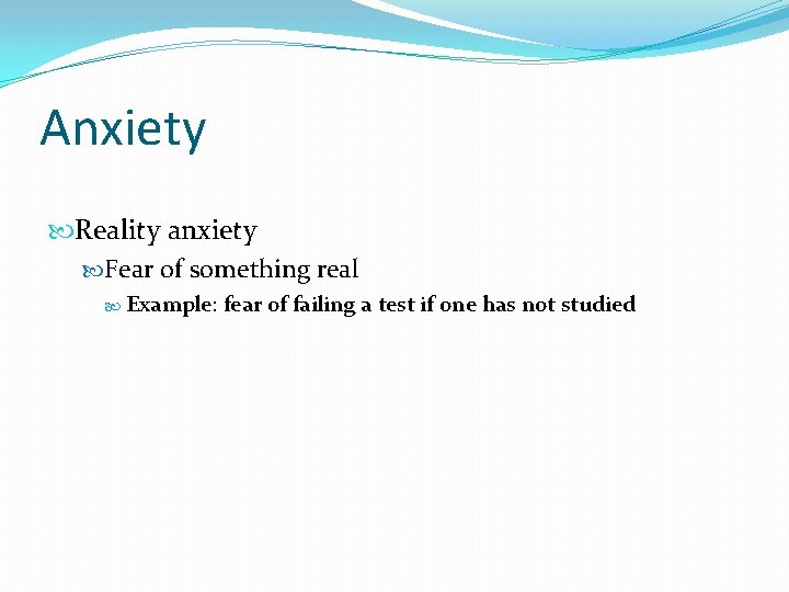 Anxiety Reality anxiety Fear of something real Example: fear of failing a test if