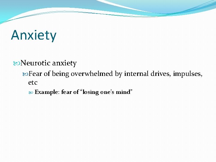 Anxiety Neurotic anxiety Fear of being overwhelmed by internal drives, impulses, etc Example: fear