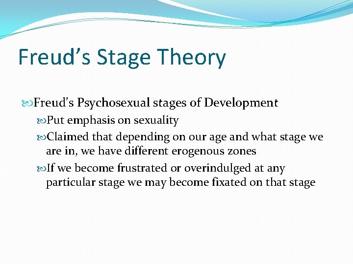 Freud’s Stage Theory Freud’s Psychosexual stages of Development Put emphasis on sexuality Claimed that