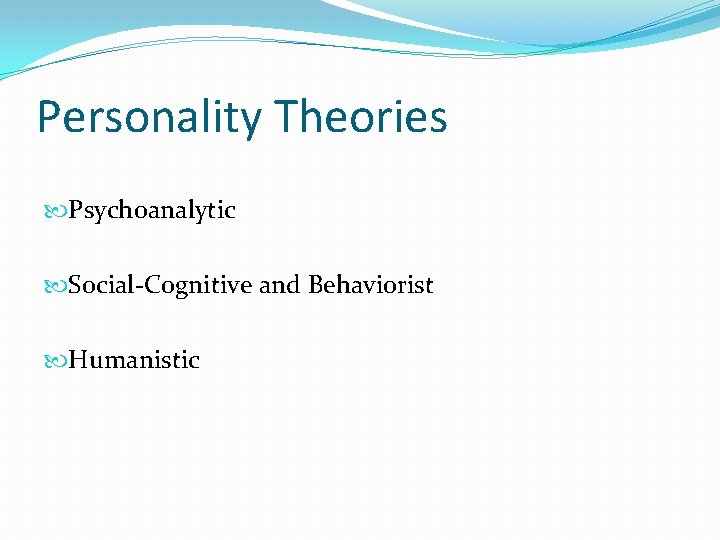 Personality Theories Psychoanalytic Social-Cognitive and Behaviorist Humanistic 