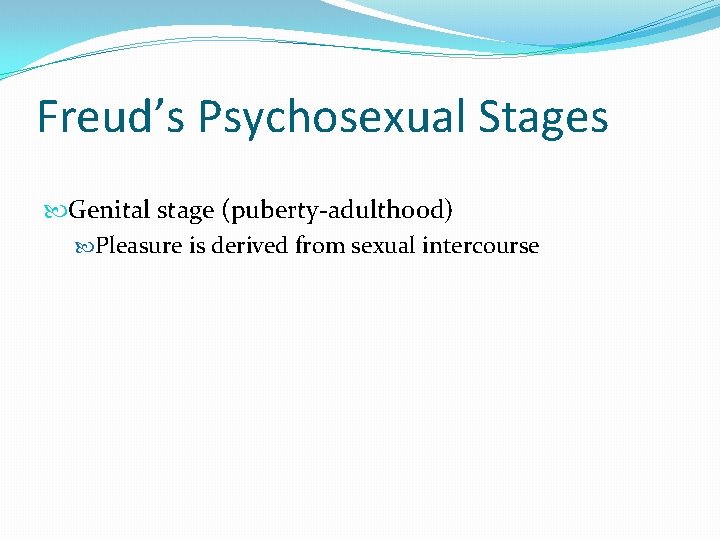 Freud’s Psychosexual Stages Genital stage (puberty-adulthood) Pleasure is derived from sexual intercourse 