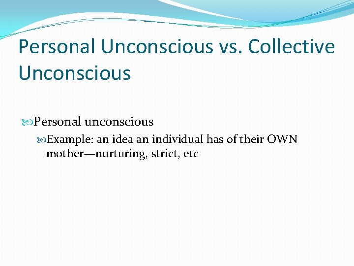 Personal Unconscious vs. Collective Unconscious Personal unconscious Example: an idea an individual has of