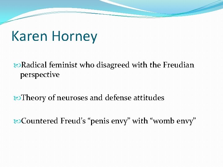 Karen Horney Radical feminist who disagreed with the Freudian perspective Theory of neuroses and