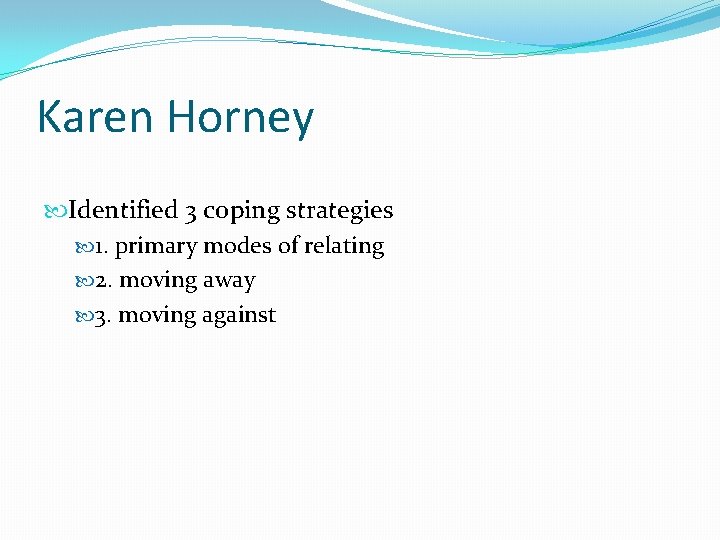 Karen Horney Identified 3 coping strategies 1. primary modes of relating 2. moving away