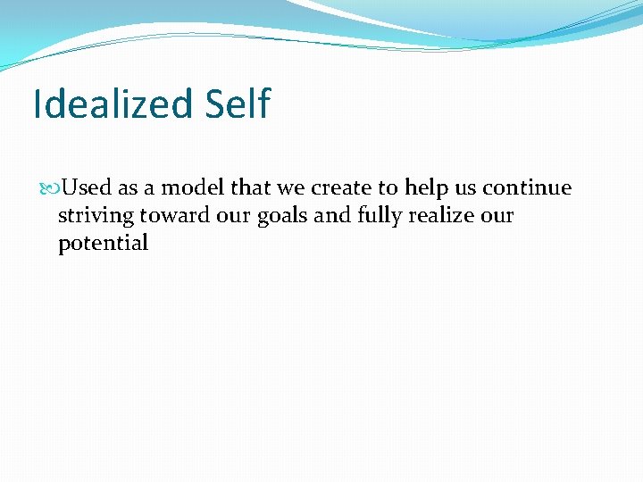 Idealized Self Used as a model that we create to help us continue striving