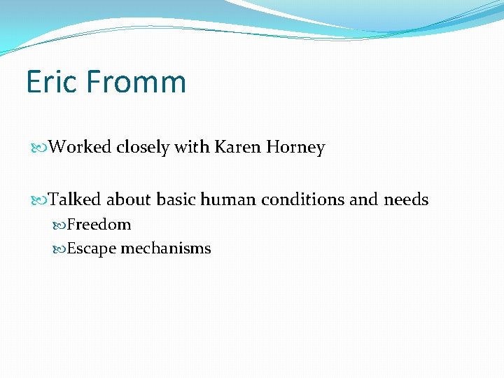 Eric Fromm Worked closely with Karen Horney Talked about basic human conditions and needs