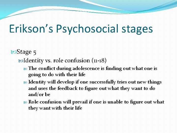 Erikson’s Psychosocial stages Stage 5 Identity vs. role confusion (11 -18) The conflict during