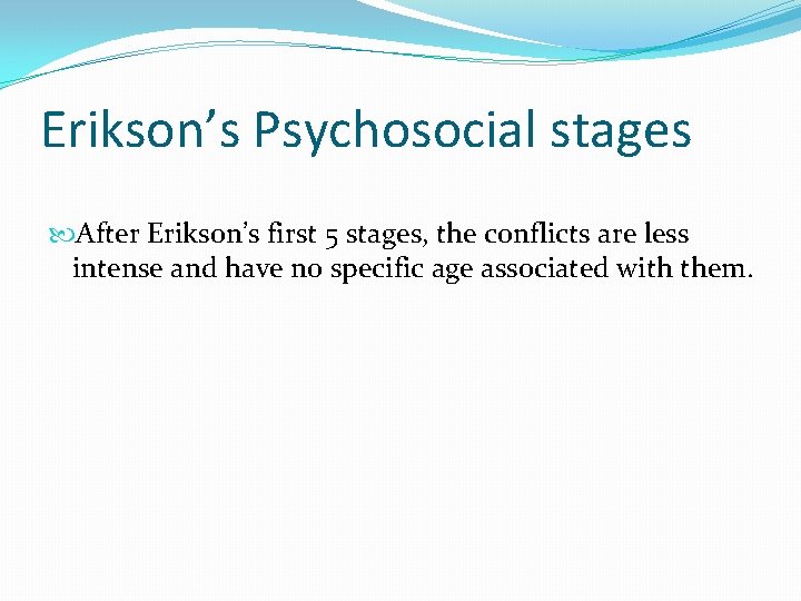 Erikson’s Psychosocial stages After Erikson’s first 5 stages, the conflicts are less intense and