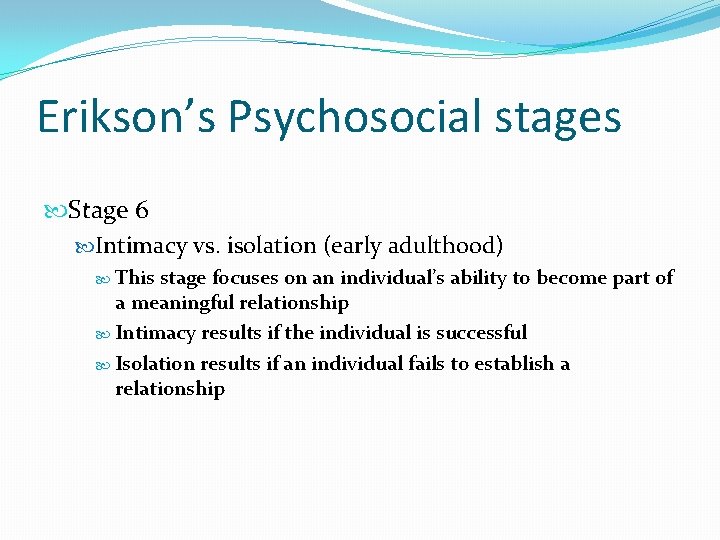 Erikson’s Psychosocial stages Stage 6 Intimacy vs. isolation (early adulthood) This stage focuses on