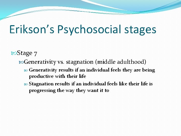 Erikson’s Psychosocial stages Stage 7 Generativity vs. stagnation (middle adulthood) Generativity results if an