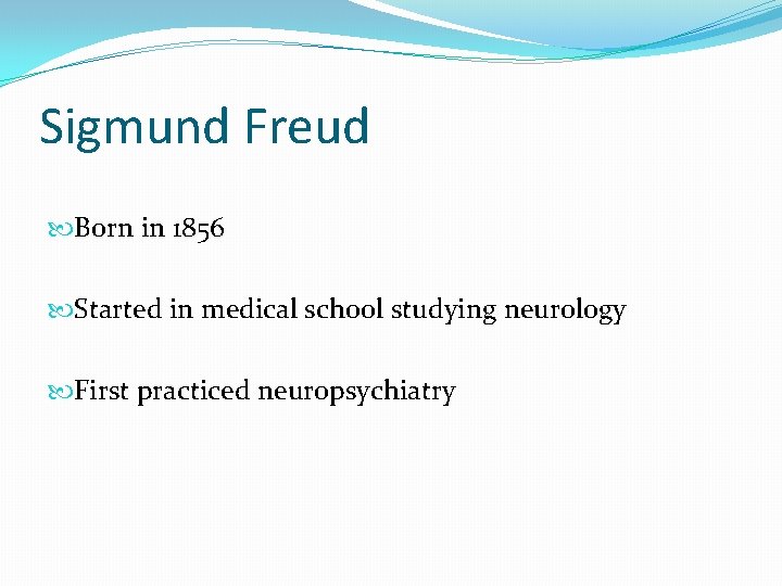 Sigmund Freud Born in 1856 Started in medical school studying neurology First practiced neuropsychiatry