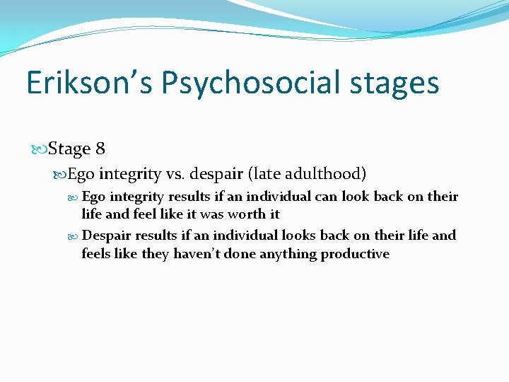 Erikson’s Psychosocial stages Stage 8 Ego integrity vs. despair (late adulthood) Ego integrity results
