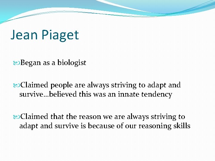 Jean Piaget Began as a biologist Claimed people are always striving to adapt and