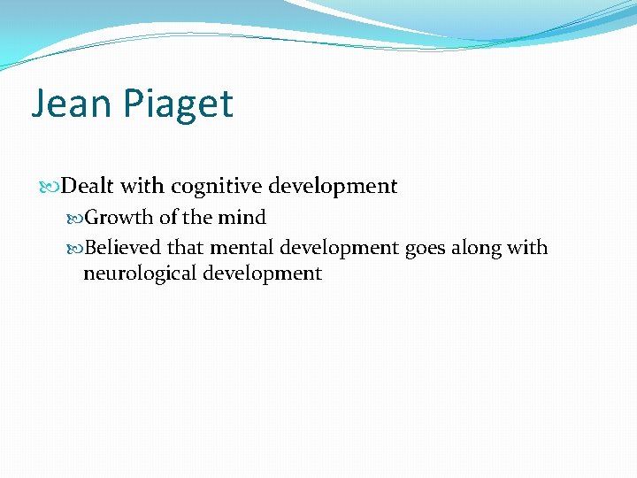 Jean Piaget Dealt with cognitive development Growth of the mind Believed that mental development