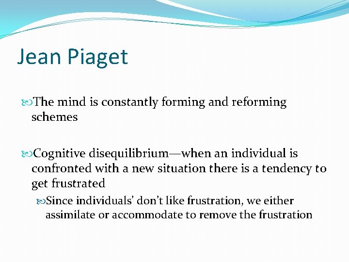 Jean Piaget The mind is constantly forming and reforming schemes Cognitive disequilibrium—when an individual