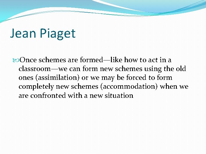Jean Piaget Once schemes are formed—like how to act in a classroom—we can form