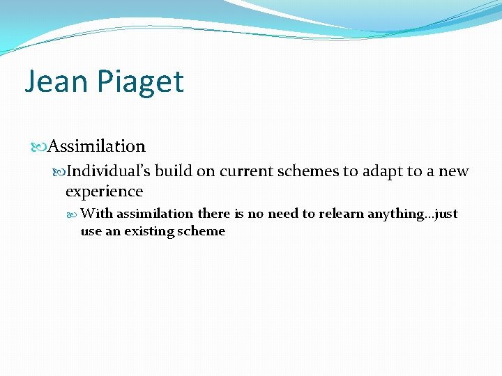 Jean Piaget Assimilation Individual’s build on current schemes to adapt to a new experience