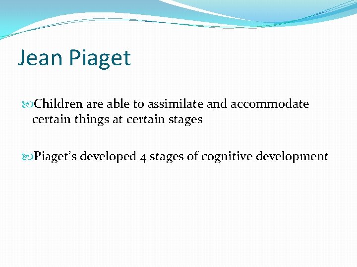 Jean Piaget Children are able to assimilate and accommodate certain things at certain stages