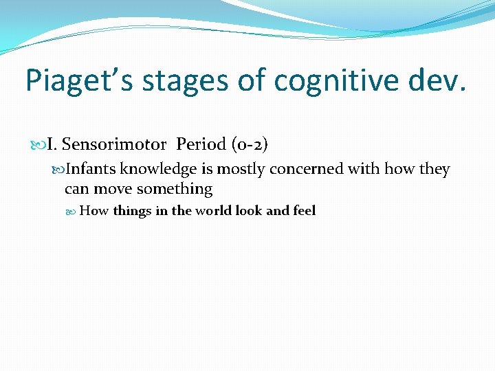 Piaget’s stages of cognitive dev. I. Sensorimotor Period (0 -2) Infants knowledge is mostly