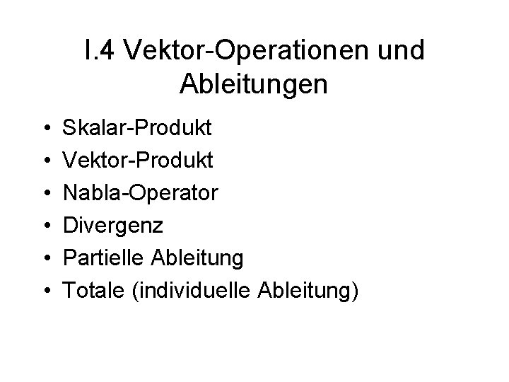 I. 4 Vektor-Operationen und Ableitungen • • • Skalar-Produkt Vektor-Produkt Nabla-Operator Divergenz Partielle Ableitung