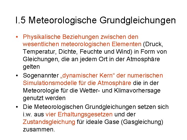 I. 5 Meteorologische Grundgleichungen • Physikalische Beziehungen zwischen den wesentlichen meteorologischen Elementen (Druck, Temperatur,