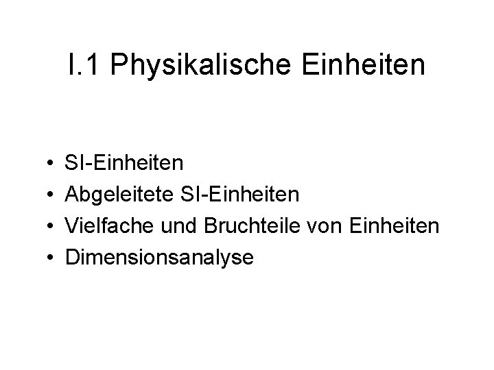 I. 1 Physikalische Einheiten • • SI-Einheiten Abgeleitete SI-Einheiten Vielfache und Bruchteile von Einheiten