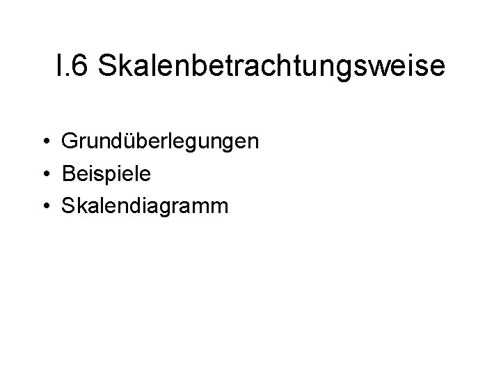 I. 6 Skalenbetrachtungsweise • Grundüberlegungen • Beispiele • Skalendiagramm 