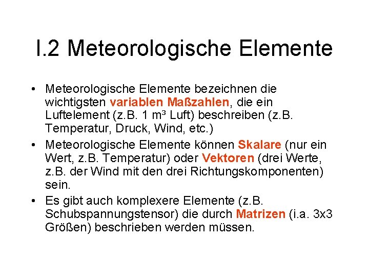 I. 2 Meteorologische Elemente • Meteorologische Elemente bezeichnen die wichtigsten variablen Maßzahlen, die ein