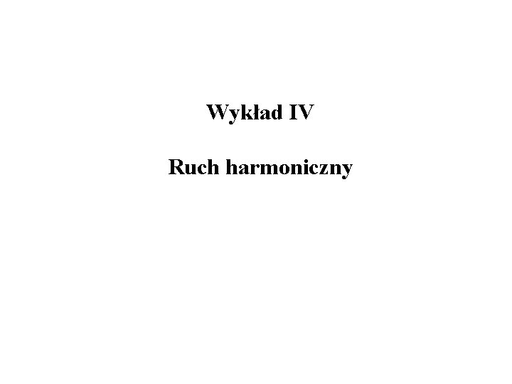 Wykład IV Ruch harmoniczny 