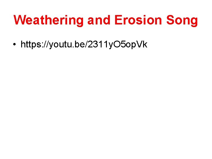 Weathering and Erosion Song • https: //youtu. be/2311 y. O 5 op. Vk 