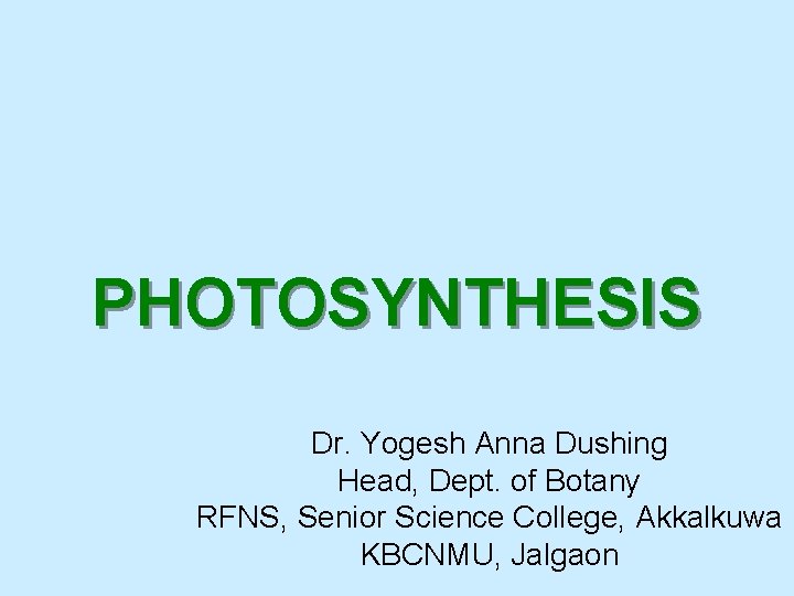 PHOTOSYNTHESIS Dr. Yogesh Anna Dushing Head, Dept. of Botany RFNS, Senior Science College, Akkalkuwa