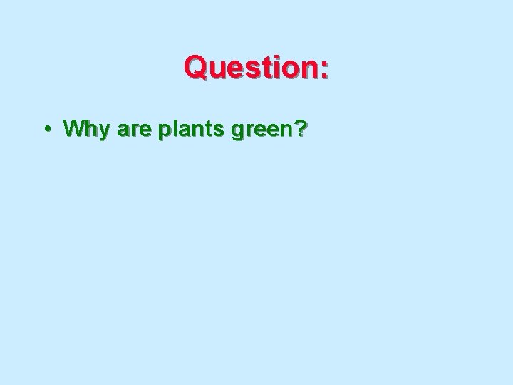 Question: • Why are plants green? 