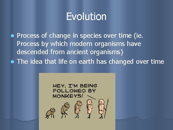 Evolution Process of change in species over time (ie. Process by which modern organisms