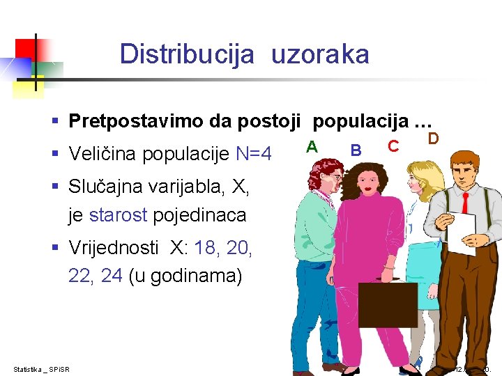 Distribucija uzoraka § Pretpostavimo da postoji populacija … § Veličina populacije N=4 A B